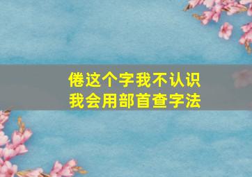 倦这个字我不认识我会用部首查字法