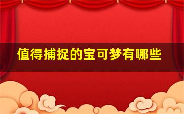 值得捕捉的宝可梦有哪些