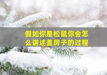 假如你是松鼠你会怎么讲述盖房子的过程