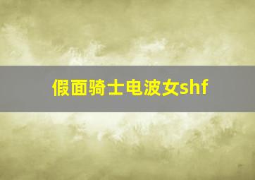 假面骑士电波女shf