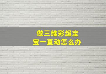 做三维彩超宝宝一直动怎么办