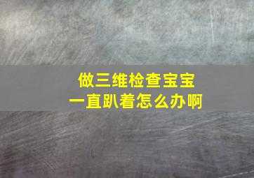 做三维检查宝宝一直趴着怎么办啊