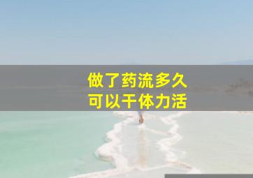 做了药流多久可以干体力活