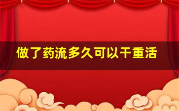 做了药流多久可以干重活