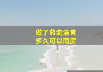 做了药流清宫多久可以同房