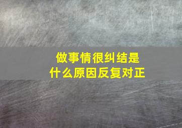 做事情很纠结是什么原因反复对正