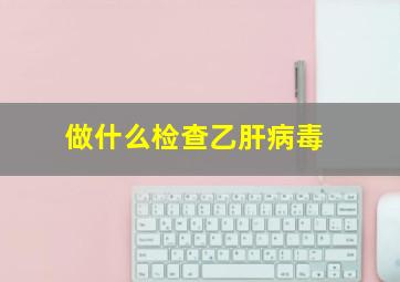 做什么检查乙肝病毒