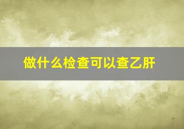 做什么检查可以查乙肝