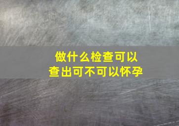 做什么检查可以查出可不可以怀孕