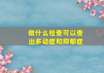 做什么检查可以查出多动症和抑郁症