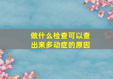 做什么检查可以查出来多动症的原因