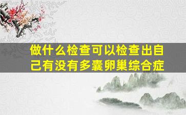 做什么检查可以检查出自己有没有多囊卵巢综合症