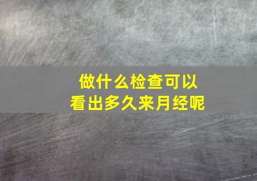 做什么检查可以看出多久来月经呢