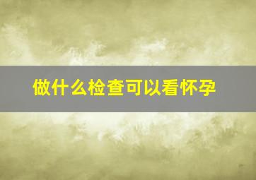 做什么检查可以看怀孕