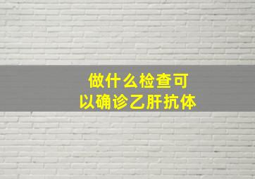 做什么检查可以确诊乙肝抗体