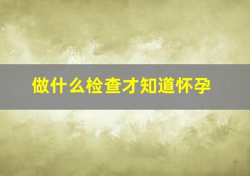 做什么检查才知道怀孕