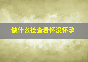 做什么检查看怀没怀孕