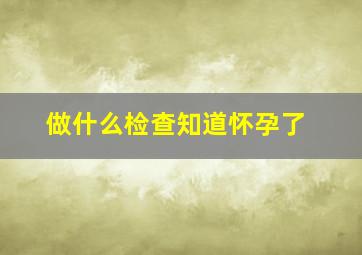 做什么检查知道怀孕了