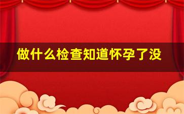 做什么检查知道怀孕了没