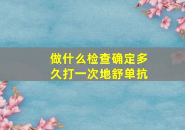 做什么检查确定多久打一次地舒单抗