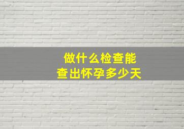 做什么检查能查出怀孕多少天