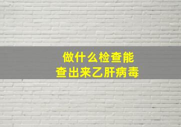 做什么检查能查出来乙肝病毒