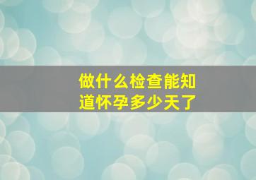 做什么检查能知道怀孕多少天了