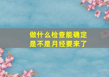 做什么检查能确定是不是月经要来了