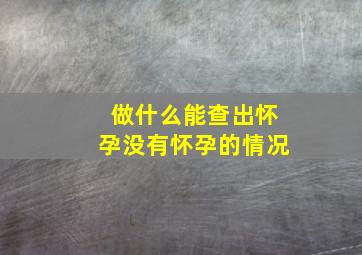 做什么能查出怀孕没有怀孕的情况