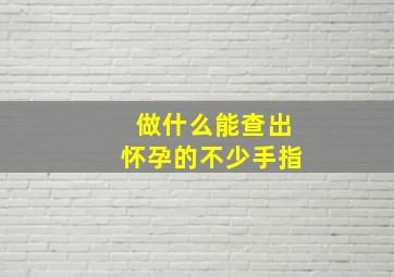 做什么能查出怀孕的不少手指