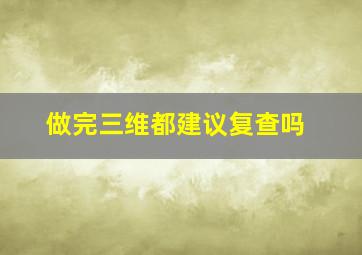 做完三维都建议复查吗