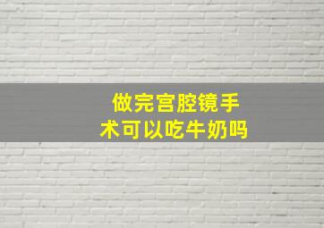 做完宫腔镜手术可以吃牛奶吗