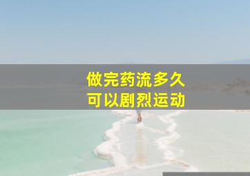 做完药流多久可以剧烈运动