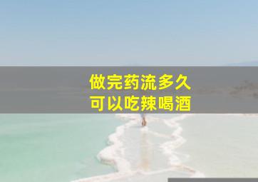 做完药流多久可以吃辣喝酒