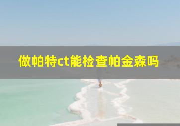 做帕特ct能检查帕金森吗