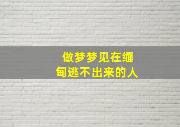 做梦梦见在缅甸逃不出来的人