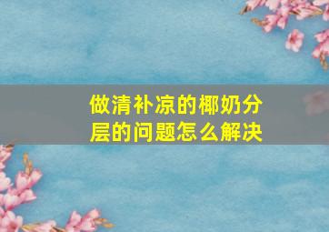 做清补凉的椰奶分层的问题怎么解决