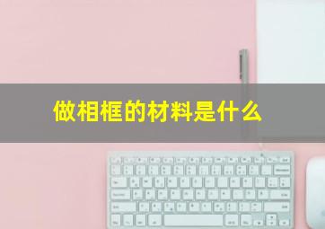 做相框的材料是什么