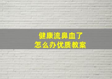 健康流鼻血了怎么办优质教案