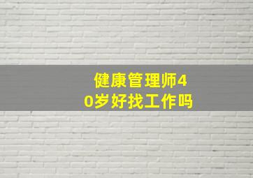 健康管理师40岁好找工作吗