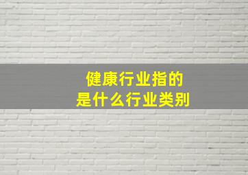 健康行业指的是什么行业类别