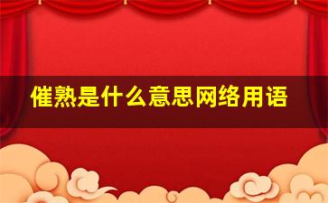 催熟是什么意思网络用语