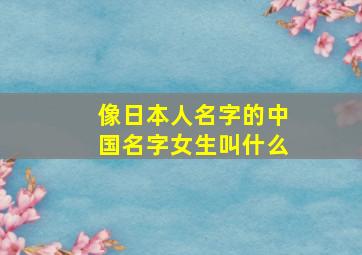 像日本人名字的中国名字女生叫什么