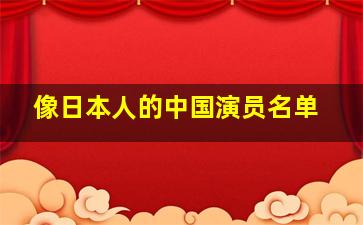 像日本人的中国演员名单