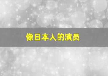 像日本人的演员