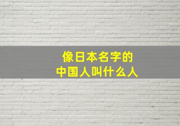 像日本名字的中国人叫什么人