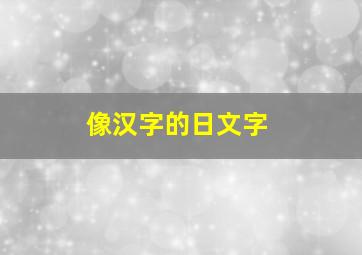 像汉字的日文字