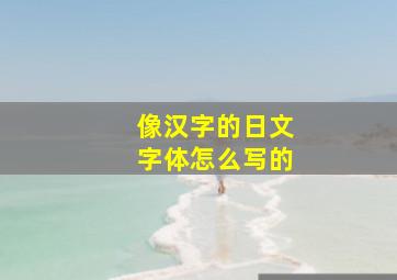 像汉字的日文字体怎么写的