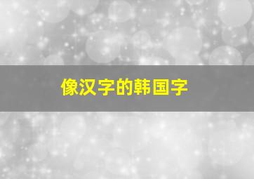 像汉字的韩国字