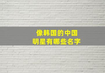 像韩国的中国明星有哪些名字